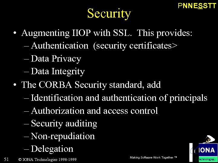 Security PNNESSTT • Augmenting IIOP with SSL. This provides: – Authentication (security certificates> –