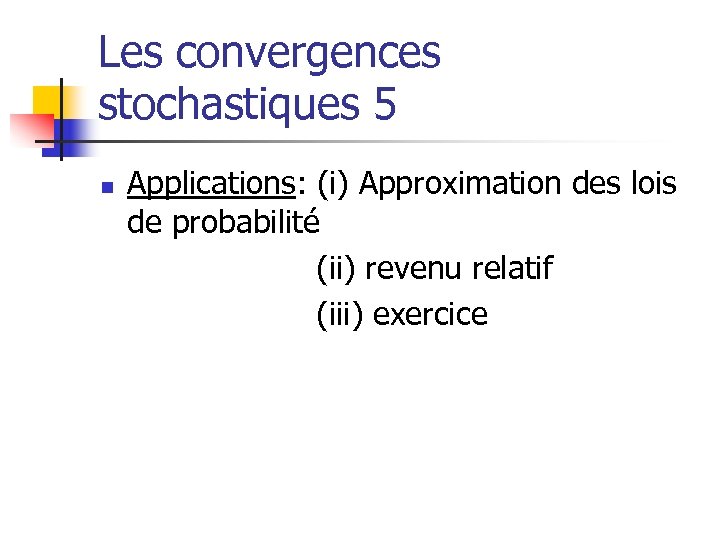 Les convergences stochastiques 5 n Applications: (i) Approximation des lois de probabilité (ii) revenu
