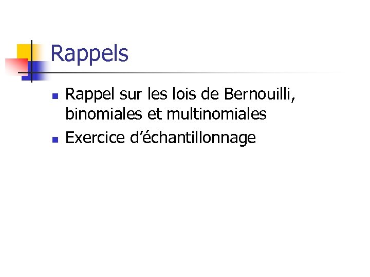 Rappels n n Rappel sur les lois de Bernouilli, binomiales et multinomiales Exercice d’échantillonnage