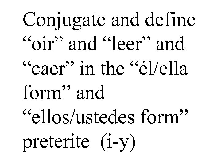 Conjugate and define “oir” and “leer” and “caer” in the “él/ella form” and “ellos/ustedes