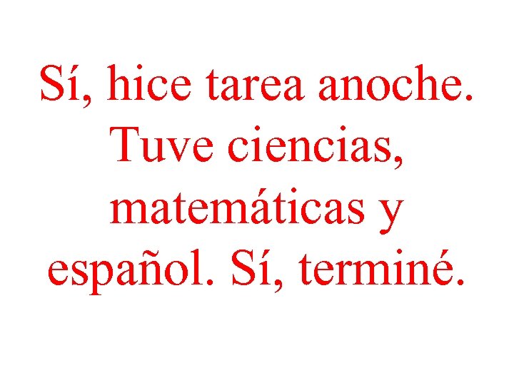 Sí, hice tarea anoche. Tuve ciencias, matemáticas y español. Sí, terminé. 