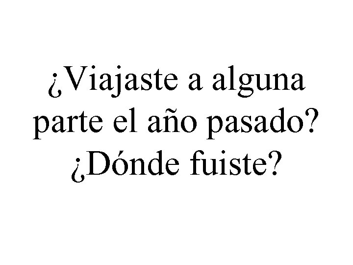 ¿Viajaste a alguna parte el año pasado? ¿Dónde fuiste? 