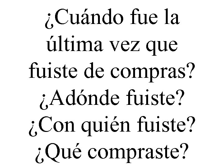 ¿Cuándo fue la última vez que fuiste de compras? ¿Adónde fuiste? ¿Con quién fuiste?