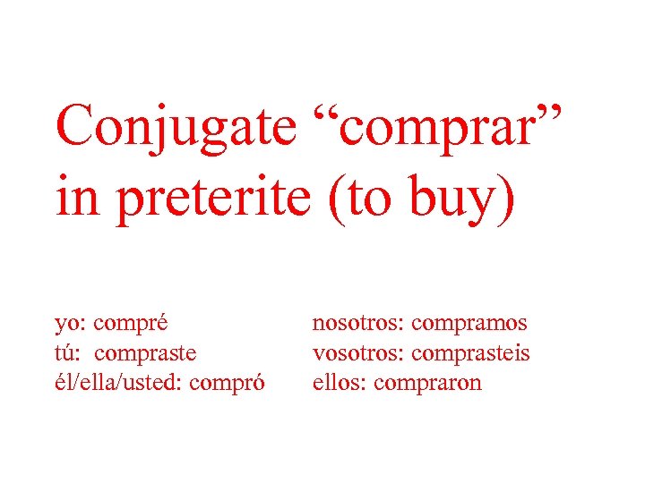 Conjugate “comprar” in preterite (to buy) yo: compré tú: compraste él/ella/usted: compró nosotros: compramos