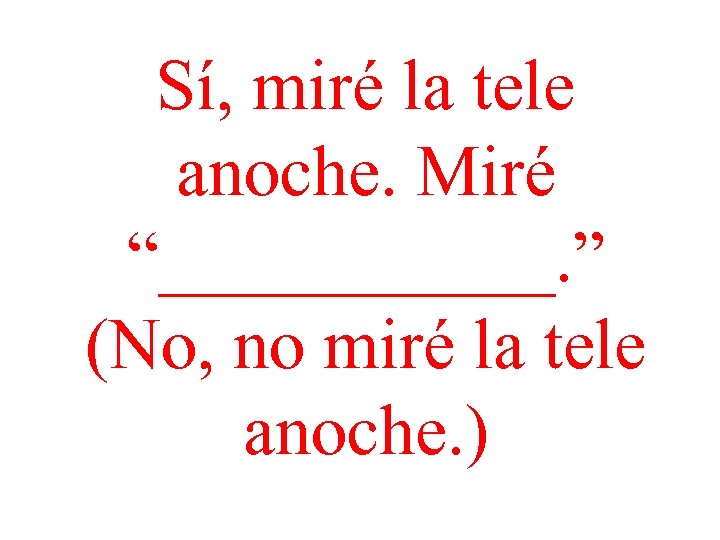 Sí, miré la tele anoche. Miré “______. ” (No, no miré la tele anoche.