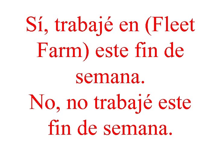 Sí, trabajé en (Fleet Farm) este fin de semana. No, no trabajé este fin