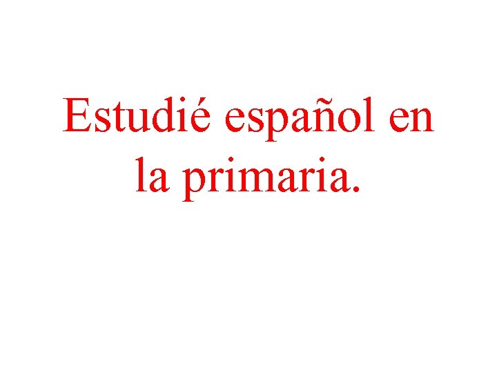 Estudié español en la primaria. 