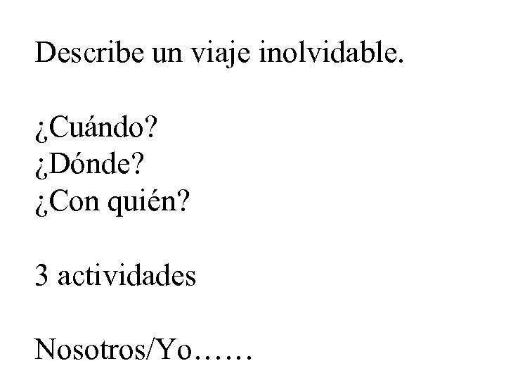 Describe un viaje inolvidable. ¿Cuándo? ¿Dónde? ¿Con quién? 3 actividades Nosotros/Yo…… 