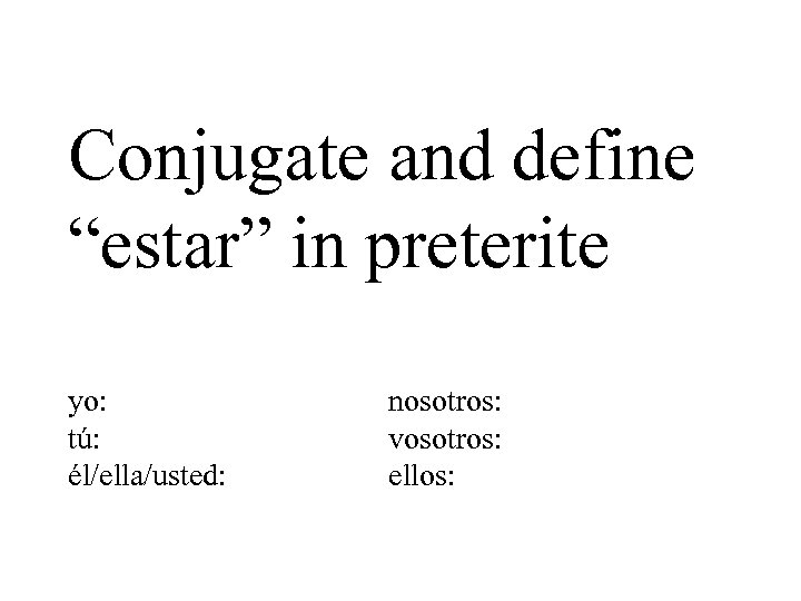 Conjugate and define “estar” in preterite yo: tú: él/ella/usted: nosotros: vosotros: ellos: 