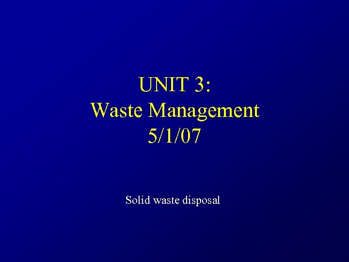 UNIT 3: Waste Management 5/1/07 Solid waste disposal 