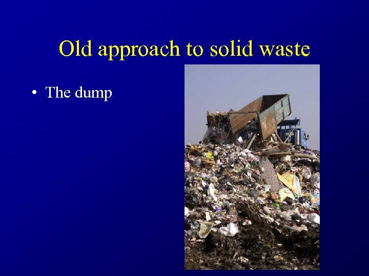 Old approach to solid waste • The dump 