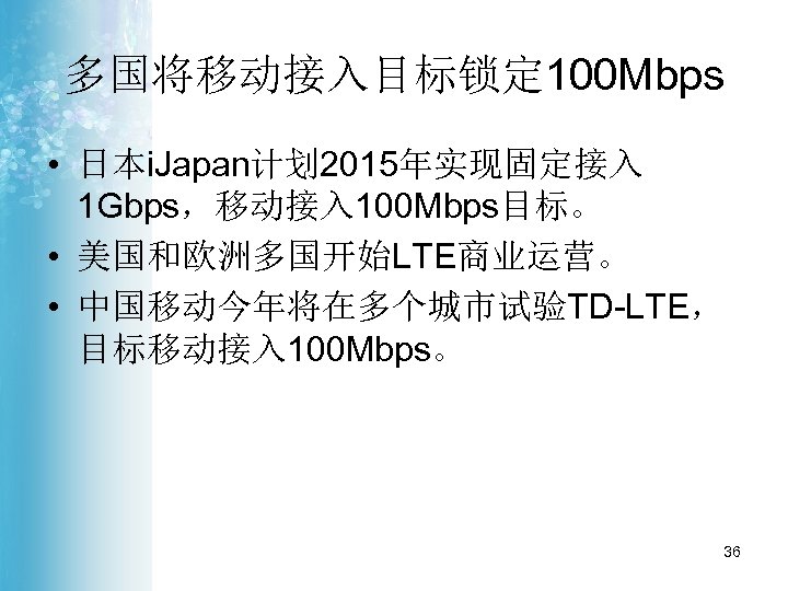 多国将移动接入目标锁定 100 Mbps • 日本i. Japan计划 2015年实现固定接入 1 Gbps，移动接入 100 Mbps目标。 • 美国和欧洲多国开始LTE商业运营。 •