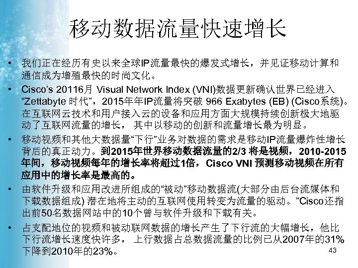 移动数据流量快速增长 • 我们正在经历有史以来全球IP流量最快的爆发式增长，并见证移动计算和 通信成为增殖最快的时尚文化。 • Cisco’s 20116月 Visual Network Index (VNI)数据更新确认世界已经进入 “Zettabyte 时代”，2015年年IP流量将突破 966