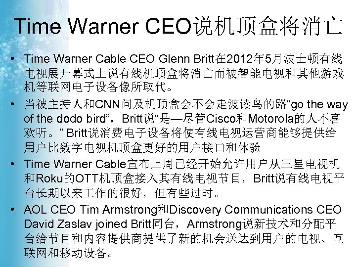 Time Warner CEO说机顶盒将消亡 • Time Warner Cable CEO Glenn Britt在 2012年 5月波士顿有线 电视展开幕式上说有线机顶盒将消亡而被智能电视和其他游戏 机等联网电子设备像所取代。