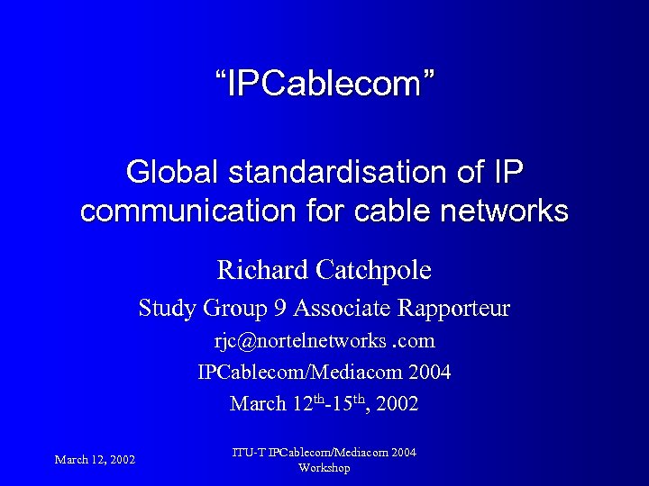 “IPCablecom” Global standardisation of IP communication for cable networks Richard Catchpole Study Group 9