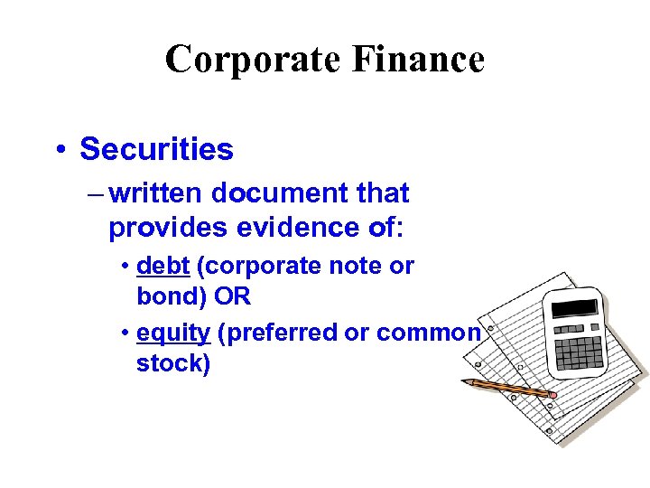 Corporate Finance • Securities – written document that provides evidence of: • debt (corporate