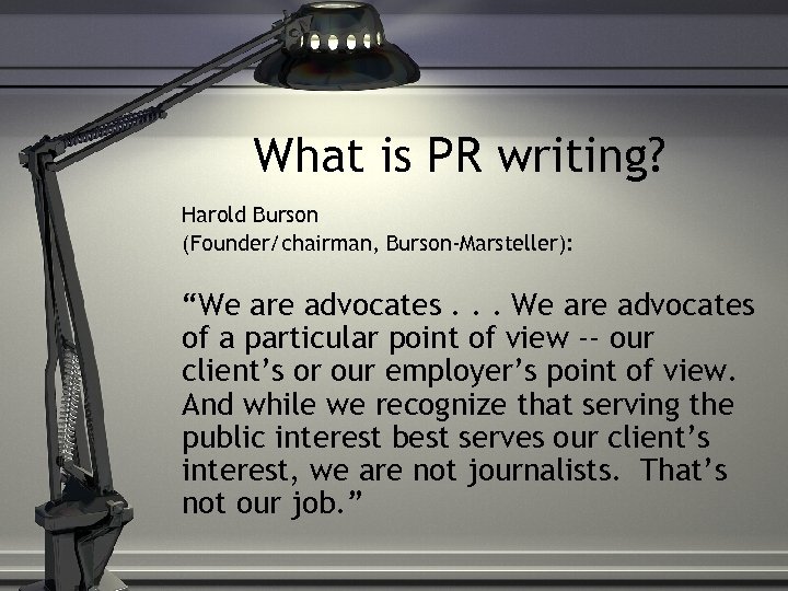 What is PR writing? Harold Burson (Founder/chairman, Burson-Marsteller): “We are advocates. . . We