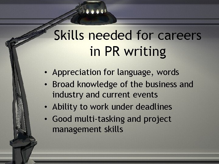 Skills needed for careers in PR writing • Appreciation for language, words • Broad
