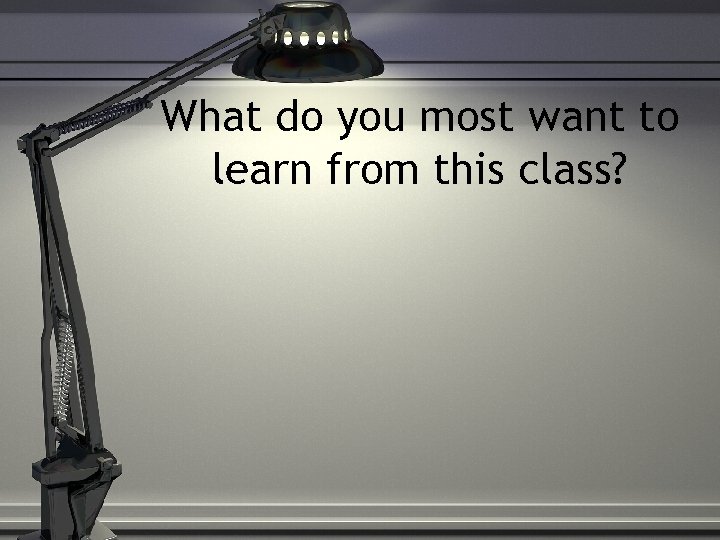 What do you most want to learn from this class? 