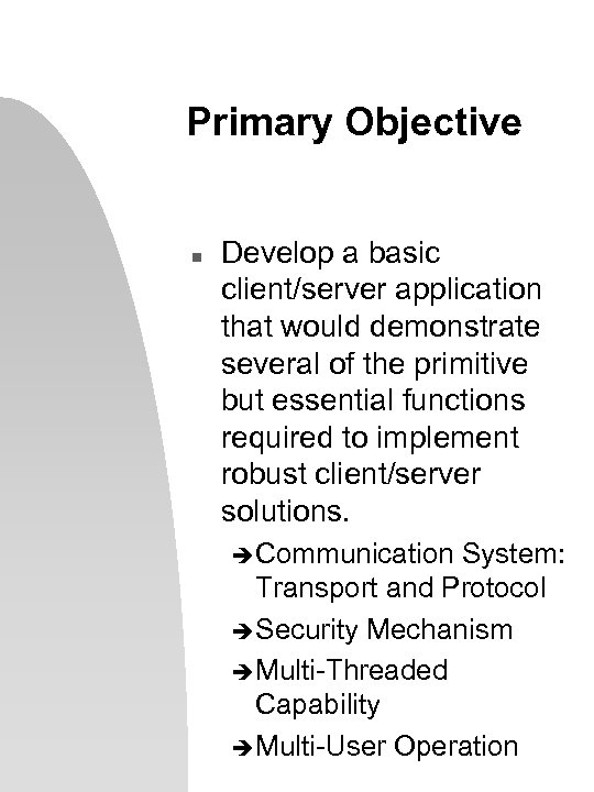 Primary Objective n Develop a basic client/server application that would demonstrate several of the