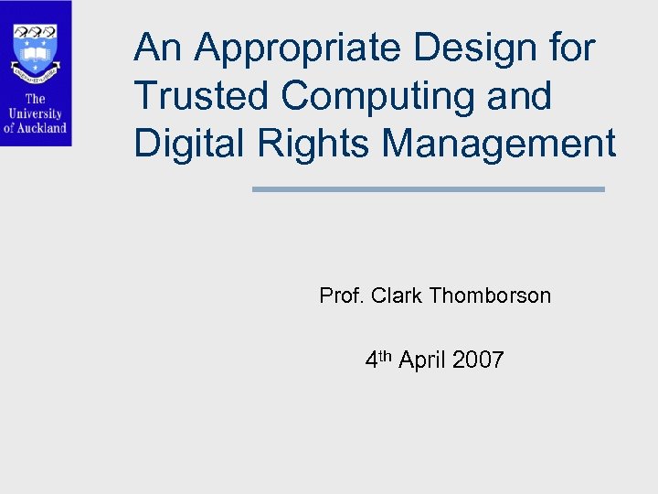 An Appropriate Design for Trusted Computing and Digital Rights Management Prof. Clark Thomborson 4