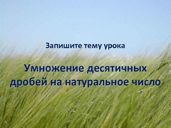 Запишите тему урока Умножение десятичных дробей на натуральное число 