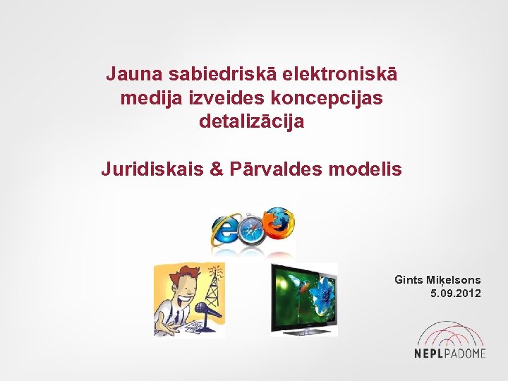 Jauna sabiedriskā elektroniskā medija izveides koncepcijas detalizācija Juridiskais & Pārvaldes modelis Gints Miķelsons 5.