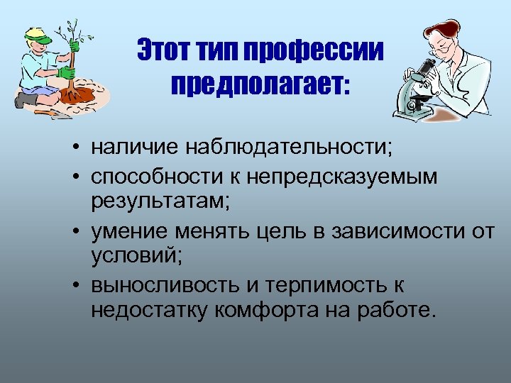 Этот тип профессии предполагает: • наличие наблюдательности; • способности к непредсказуемым результатам; • умение