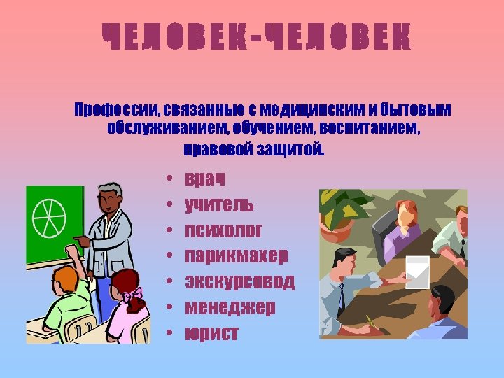 ЧЕЛОВЕК-ЧЕЛОВЕК Профессии, связанные с медицинским и бытовым обслуживанием, обучением, воспитанием, правовой защитой. • •