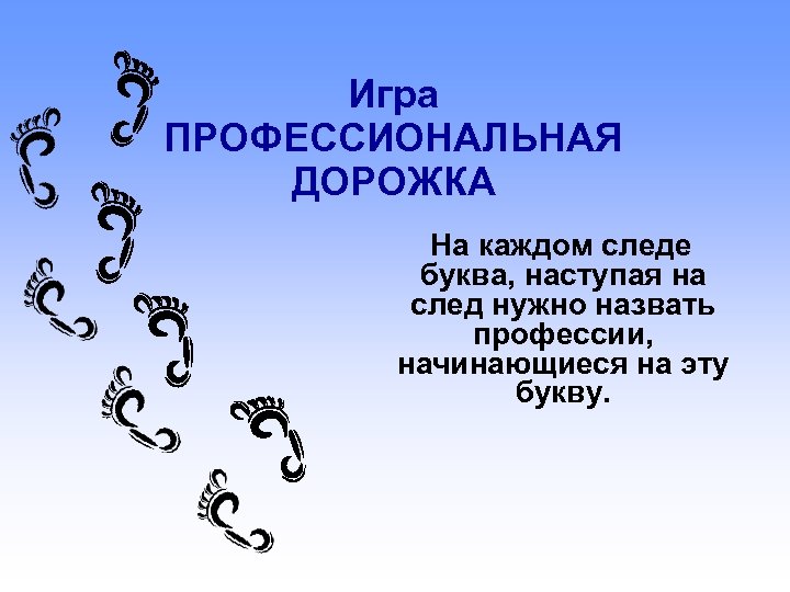 Игра ПРОФЕССИОНАЛЬНАЯ ДОРОЖКА На каждом следе буква, наступая на след нужно назвать профессии, начинающиеся