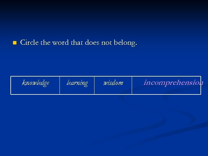 n Circle the word that does not belong. knowledge learning wisdom incomprehension 