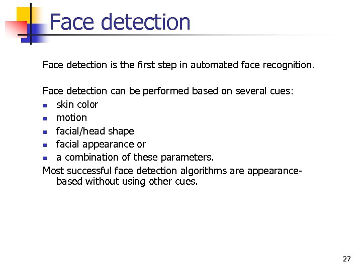 Face detection is the first step in automated face recognition. Face detection can be