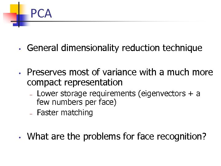 PCA • • General dimensionality reduction technique Preserves most of variance with a much