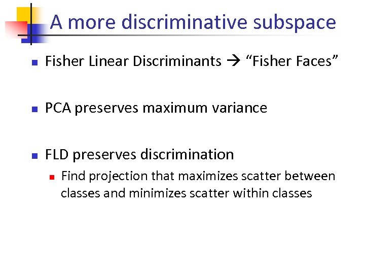 A more discriminative subspace n Fisher Linear Discriminants “Fisher Faces” n PCA preserves maximum
