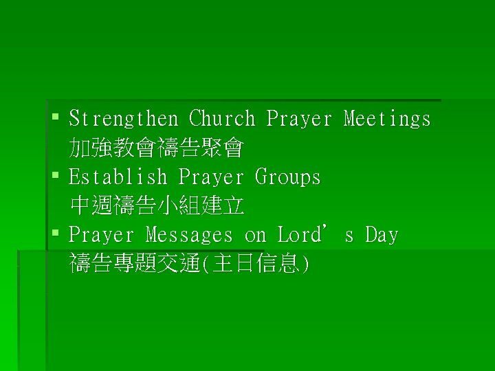 § Strengthen Church Prayer Meetings 加強教會禱告聚會 § Establish Prayer Groups 中週禱告小組建立 § Prayer Messages