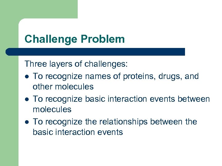 Challenge Problem Three layers of challenges: l To recognize names of proteins, drugs, and