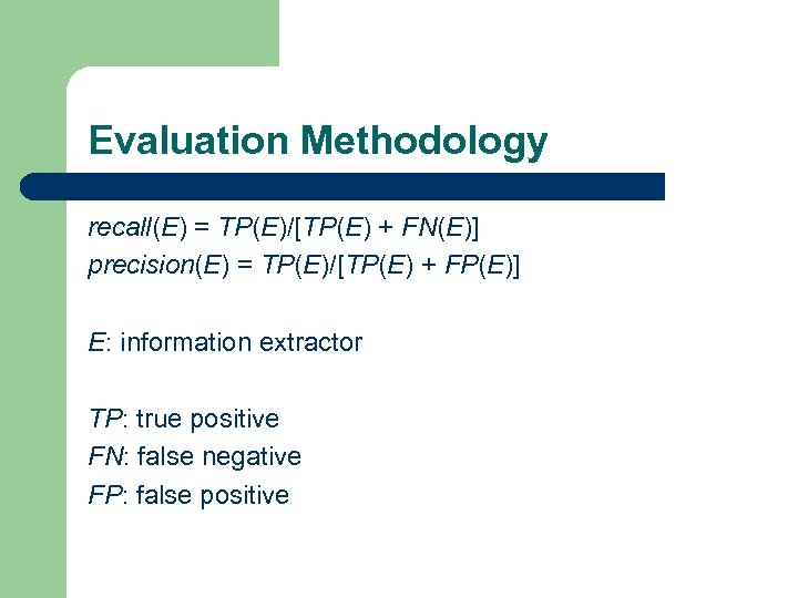 Evaluation Methodology recall(E) = TP(E)/[TP(E) + FN(E)] precision(E) = TP(E)/[TP(E) + FP(E)] E: information