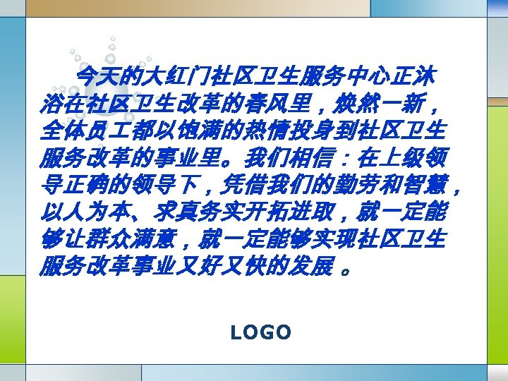 今天的大红门社区卫生服务中心正沐 浴在社区卫生改革的春风里，焕然一新， 全体员 都以饱满的热情投身到社区卫生 服务改革的事业里。我们相信：在上级领 导正确的领导下，凭借我们的勤劳和智慧， 以人为本、求真务实开拓进取，就一定能 够让群众满意，就一定能够实现社区卫生 服务改革事业又好又快的发展 。 LOGO 