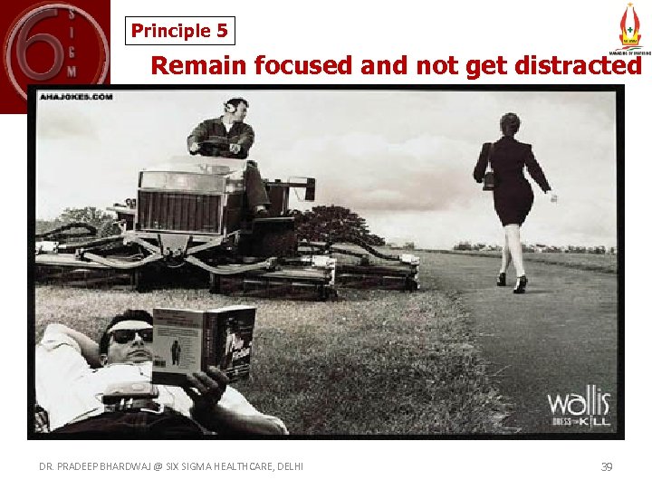 Principle 5 Remain focused and not get distracted DR. PRADEEP BHARDWAJ @ SIX SIGMA