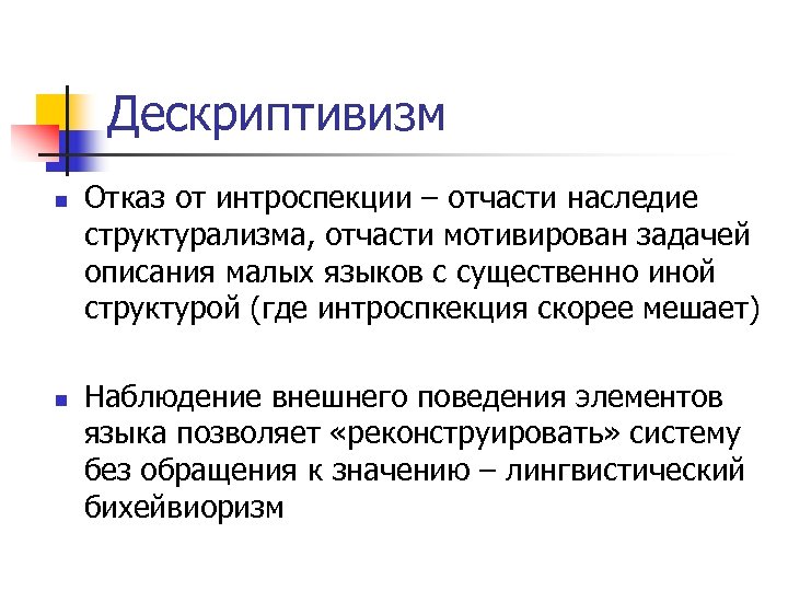 Дескриптивизм n n Отказ от интроспекции – отчасти наследие структурализма, отчасти мотивирован задачей описания