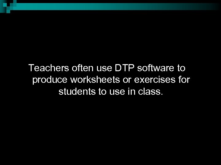 Teachers often use DTP software to produce worksheets or exercises for students to use