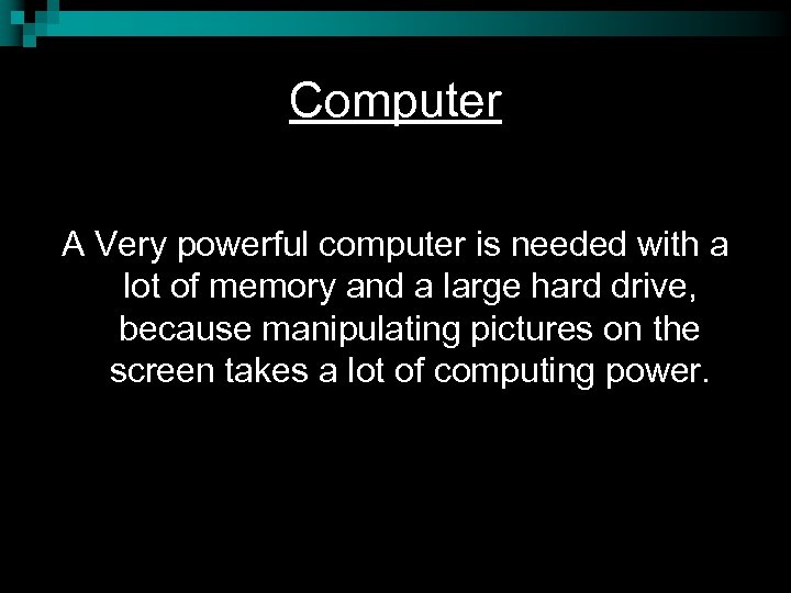 Computer A Very powerful computer is needed with a lot of memory and a