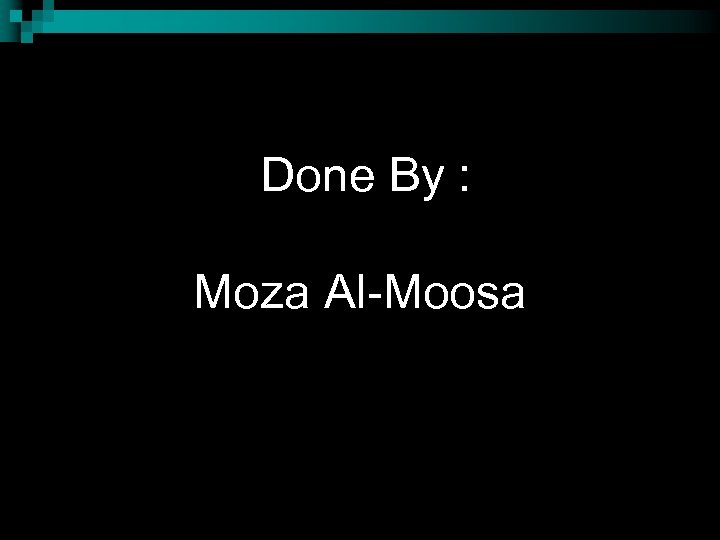 Done By : Moza Al-Moosa 