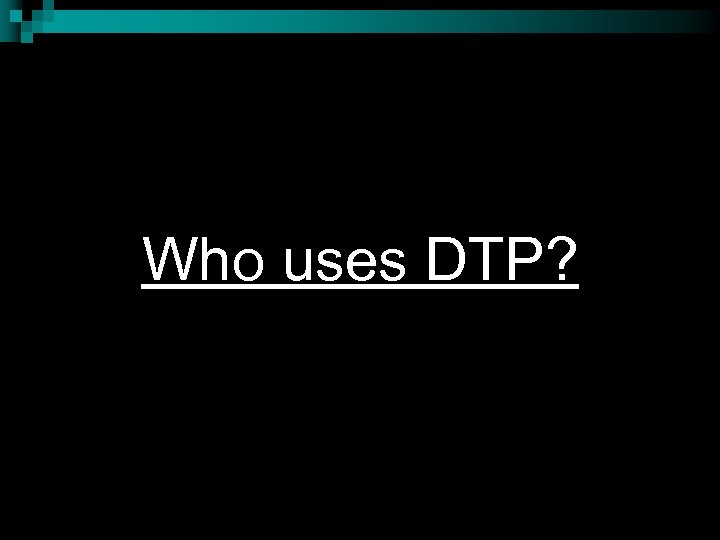 Who uses DTP? 