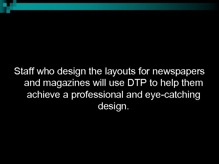 Staff who design the layouts for newspapers and magazines will use DTP to help