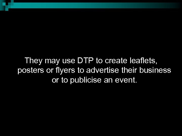 They may use DTP to create leaflets, posters or flyers to advertise their business
