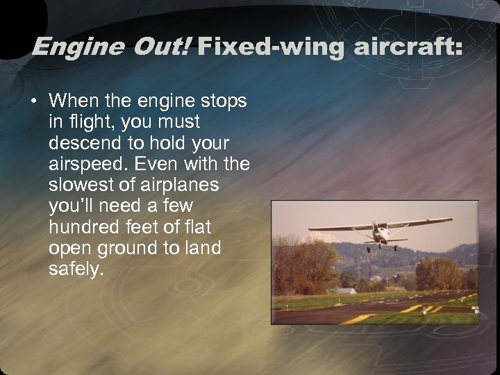 Engine Out! Fixed-wing aircraft: • When the engine stops in flight, you must descend