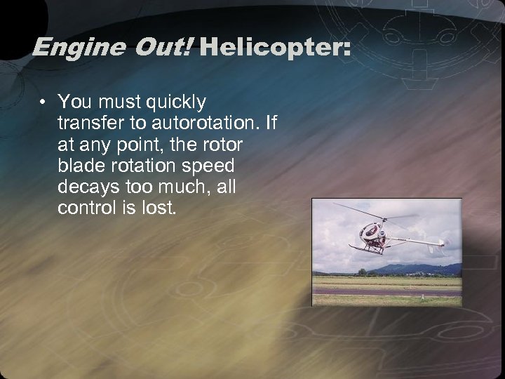 Engine Out! Helicopter: • You must quickly transfer to autorotation. If at any point,
