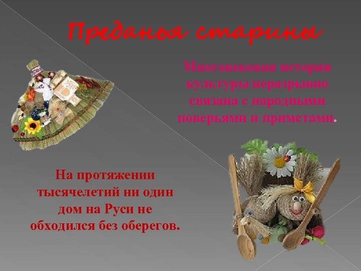 Преданья старины Многовековая история культуры неразрывно связана с народными поверьями и приметами. На протяжении