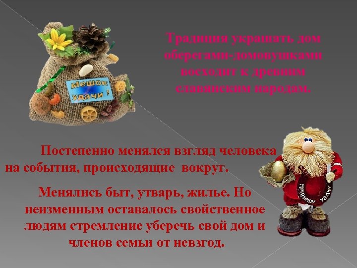 Традиция украшать дом оберегами-домовушками восходит к древним славянским народам. Постепенно менялся взгляд человека на